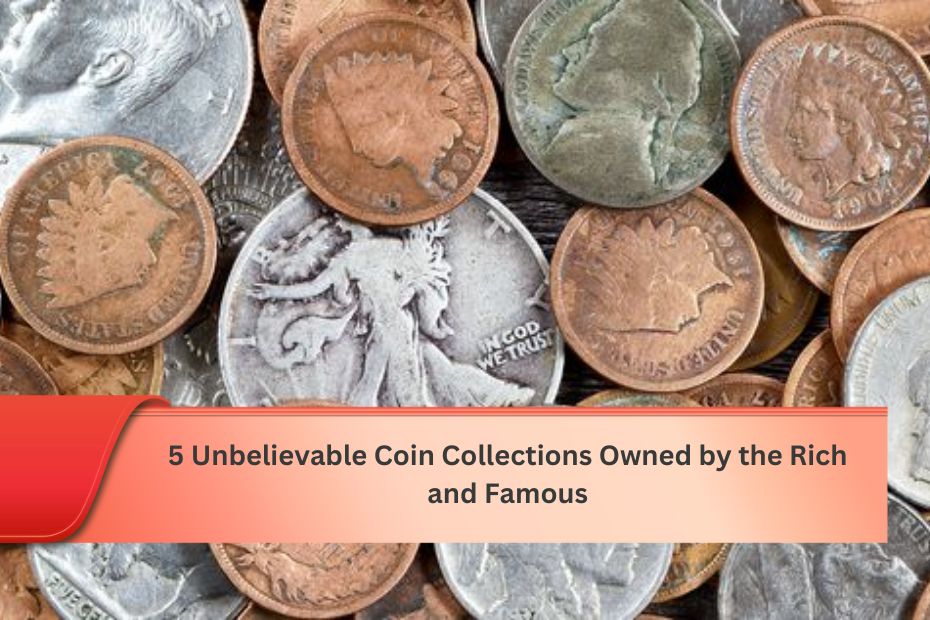 5 Unbelievable Coin Collections Owned by the Rich and Famous