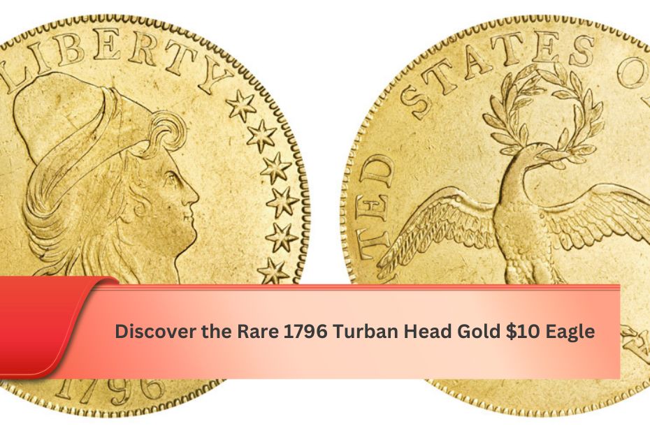 Discover the Rare 1796 Turban Head Gold $10 Eagle