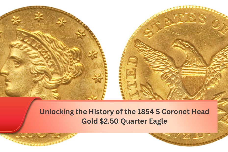 Unlocking the History of the 1854 S Coronet Head Gold $2.50 Quarter Eagle