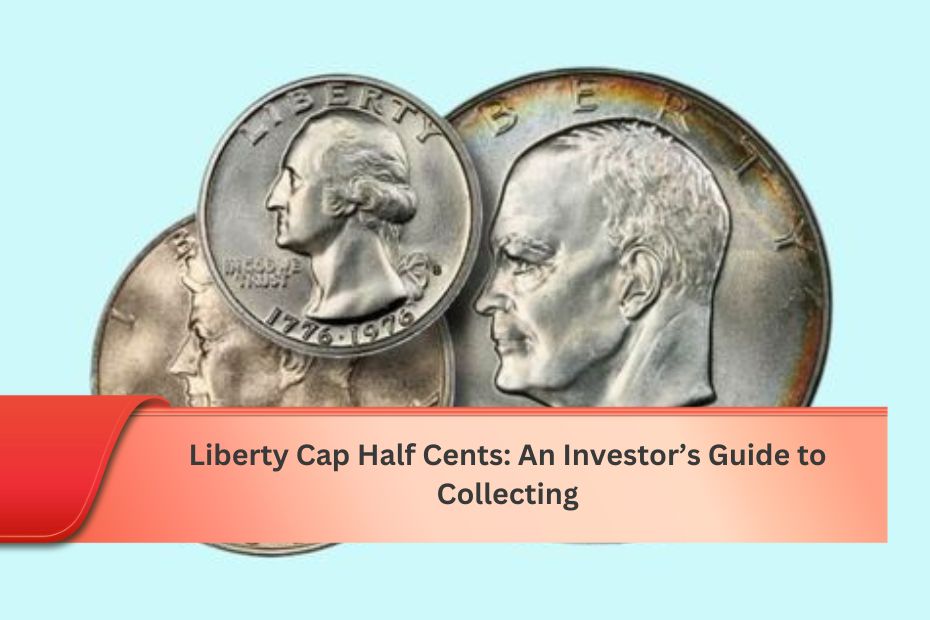 Liberty Cap Half Cents: An Investor’s Guide to Collecting