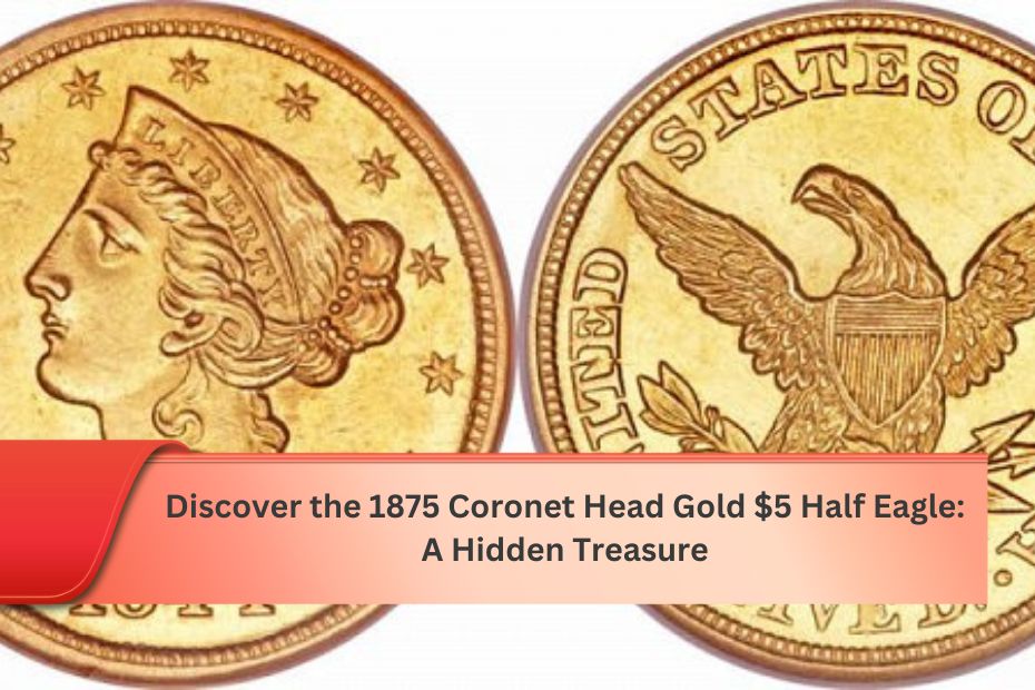 Discover the 1875 Coronet Head Gold $5 Half Eagle: A Hidden Treasure