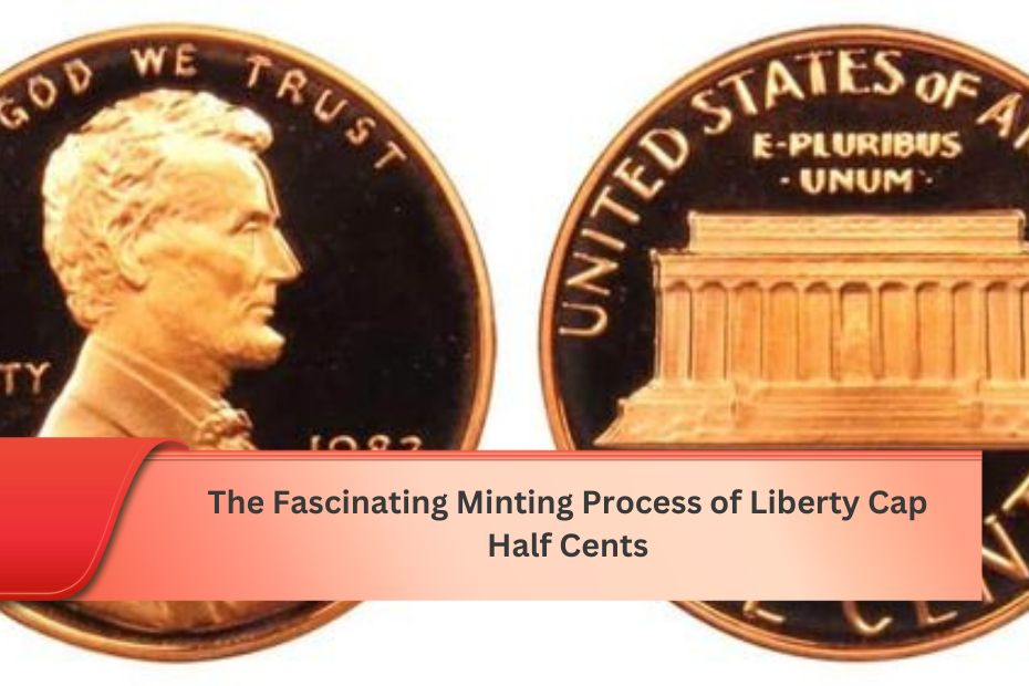 The Fascinating Minting Process of Liberty Cap Half Cents