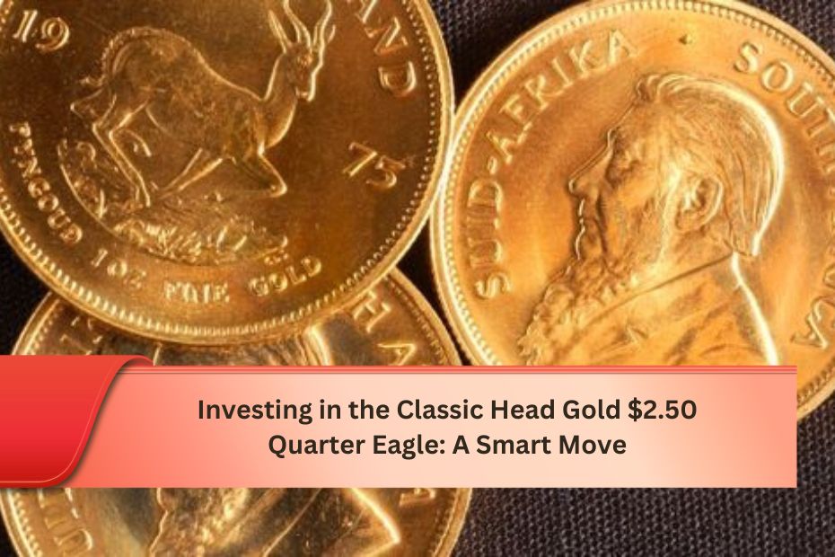 Investing in the Classic Head Gold $2.50 Quarter Eagle: A Smart Move