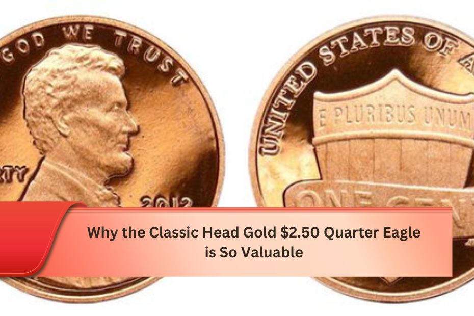 Why the Classic Head Gold $2.50 Quarter Eagle is So Valuable