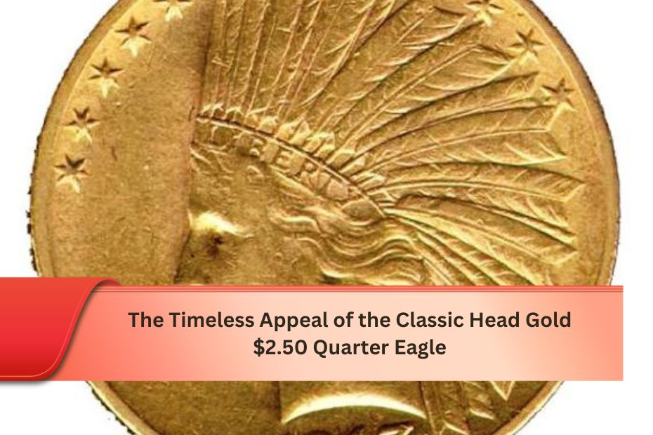 The Timeless Appeal of the Classic Head Gold $2.50 Quarter Eagle