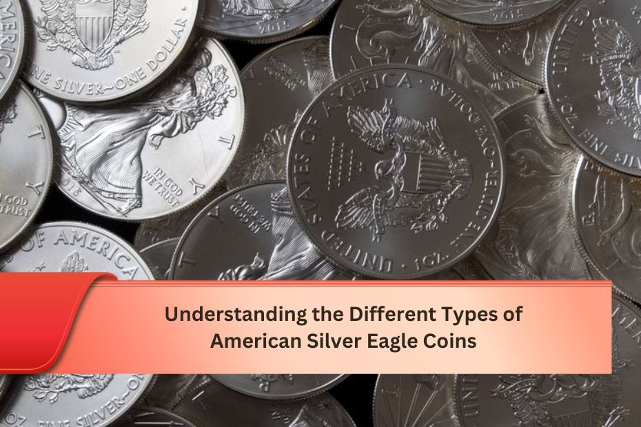 Understanding the Different Types of American Silver Eagle Coins