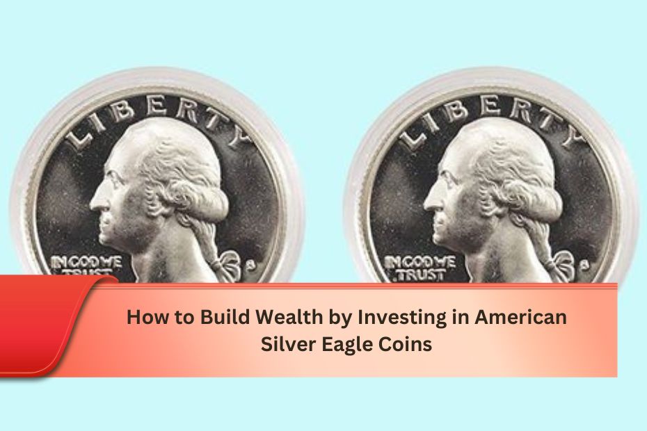 How to Build Wealth by Investing in American Silver Eagle Coins