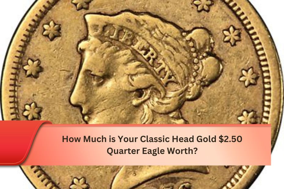 How Much is Your Classic Head Gold $2.50 Quarter Eagle Worth?