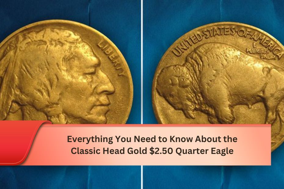 Everything You Need to Know About the Classic Head Gold $2.50 Quarter Eagle