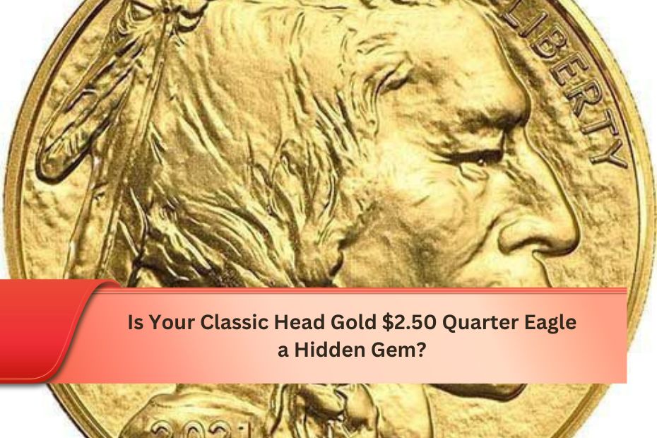 Is Your Classic Head Gold $2.50 Quarter Eagle a Hidden Gem?