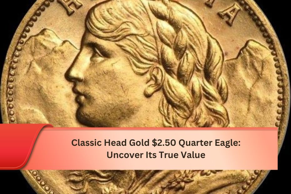 Classic Head Gold $2.50 Quarter Eagle: Uncover Its True Value