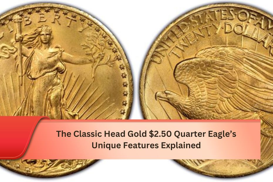 The Classic Head Gold $2.50 Quarter Eagle’s Unique Features Explained