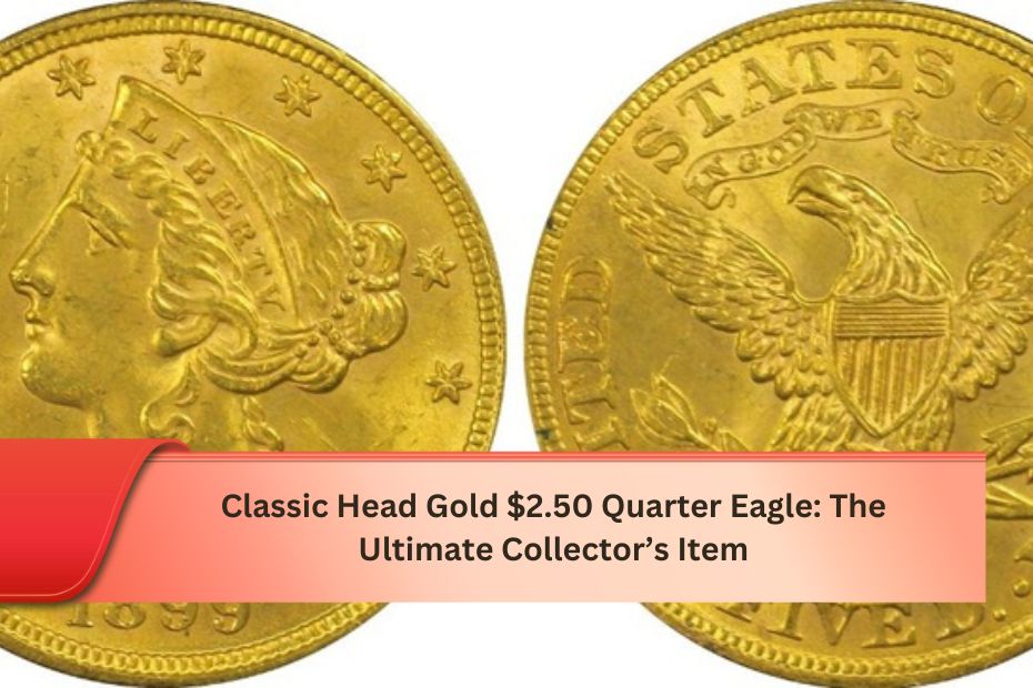 Classic Head Gold $2.50 Quarter Eagle: The Ultimate Collector’s Item