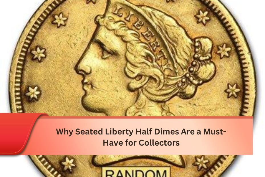 Why Seated Liberty Half Dimes Are a Must-Have for Collectors