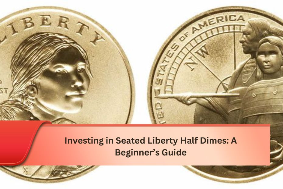 Investing in Seated Liberty Half Dimes: A Beginner’s Guide