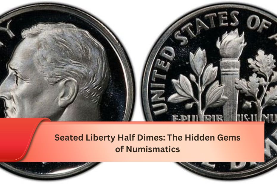 Seated Liberty Half Dimes: The Hidden Gems of Numismatics