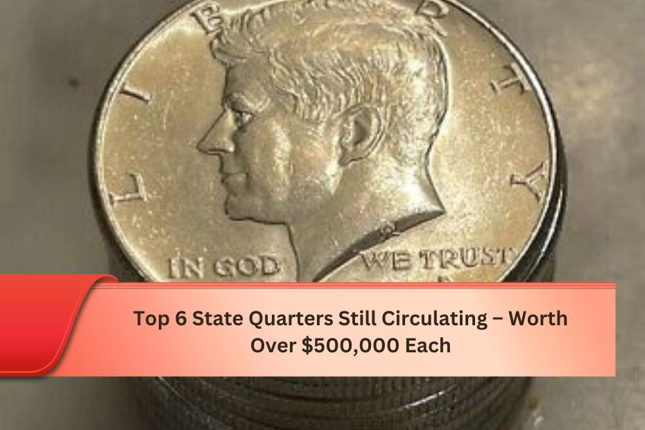 Top 6 State Quarters Still Circulating – Worth Over $500,000 Each