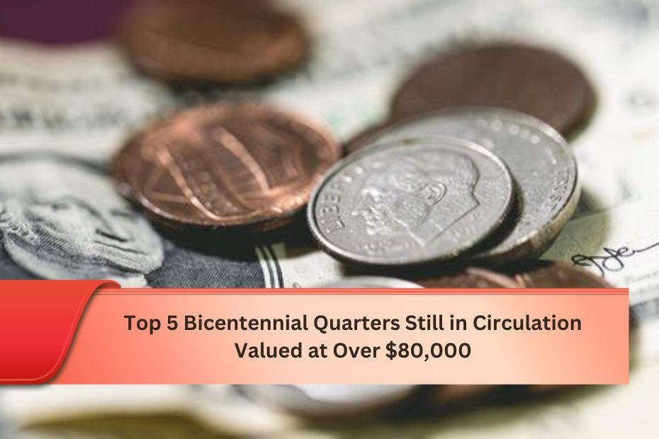 Top 5 Bicentennial Quarters Still in Circulation Valued at Over $80,000