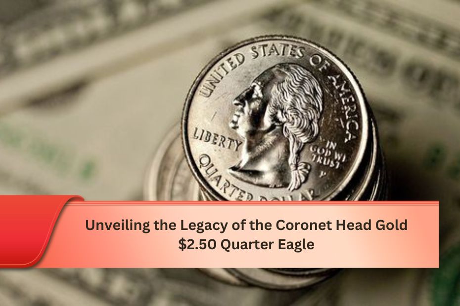 Unveiling the Legacy of the Coronet Head Gold $2.50 Quarter Eagle