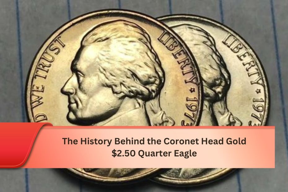 The History Behind the Coronet Head Gold $2.50 Quarter Eagle