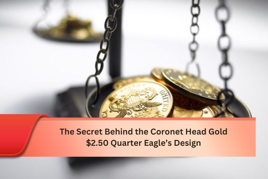 The Secret Behind the Coronet Head Gold $2.50 Quarter Eagle’s Design