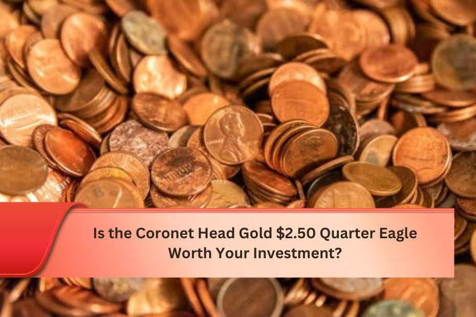 Is the Coronet Head Gold $2.50 Quarter Eagle Worth Your Investment?