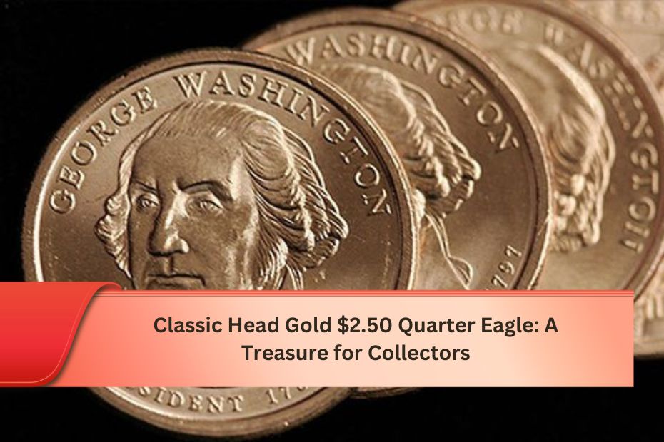 Classic Head Gold $2.50 Quarter Eagle: A Treasure for Collectors