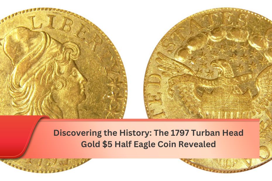 Discovering the History: The 1797 Turban Head Gold $5 Half Eagle Coin Revealed