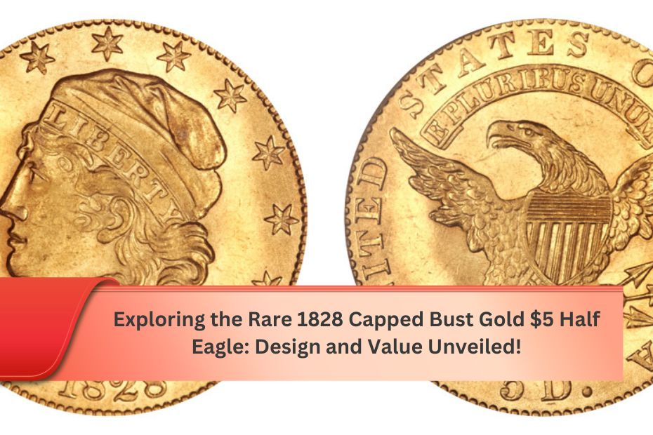 Exploring the Rare 1828 Capped Bust Gold $5 Half Eagle: Design and Value Unveiled!