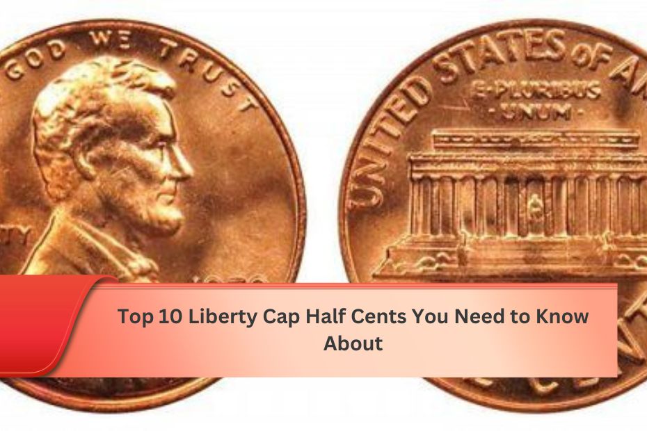 Top 10 Liberty Cap Half Cents You Need to Know About