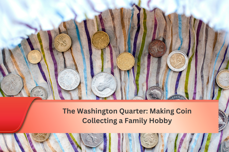 The Washington Quarter: Making Coin Collecting a Family Hobby