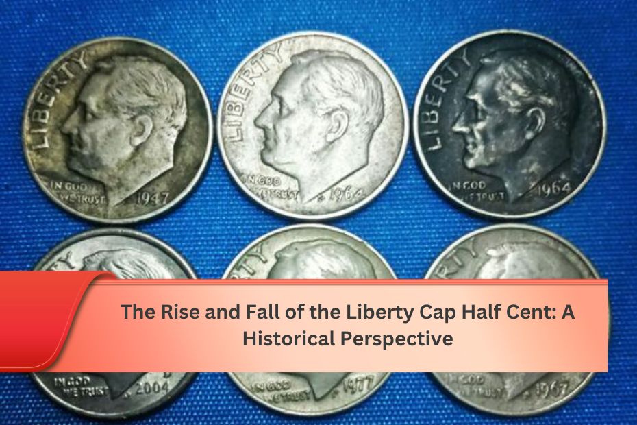 The Rise and Fall of the Liberty Cap Half Cent: A Historical Perspective