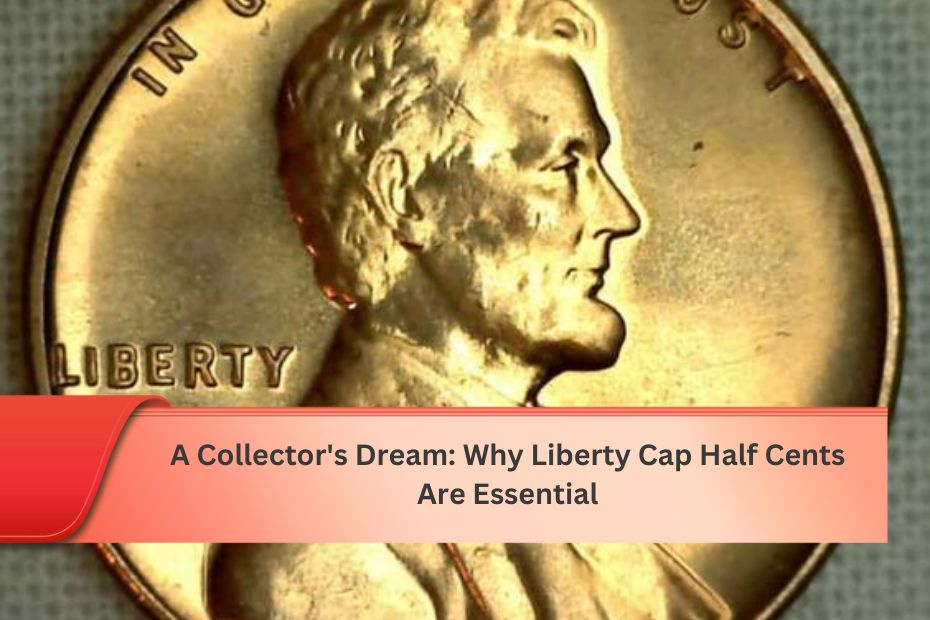 A Collector's Dream: Why Liberty Cap Half Cents Are Essential